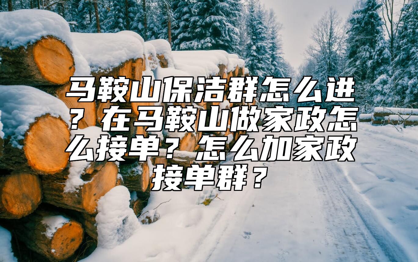 马鞍山保洁群怎么进？在马鞍山做家政怎么接单？怎么加家政接单群？ 