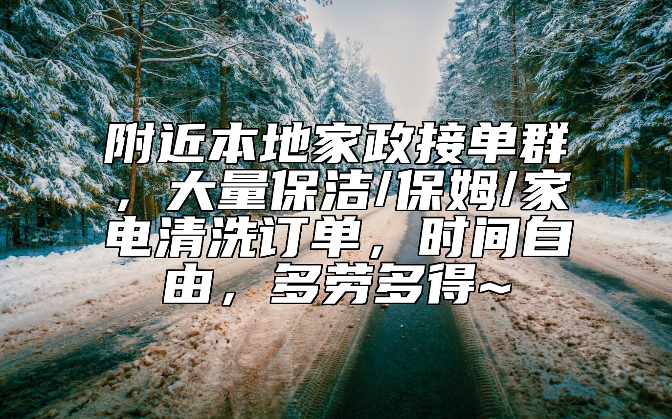 附近本地家政接单群，大量保洁/保姆/家电清洗订单，时间自由，多劳多得~ 
