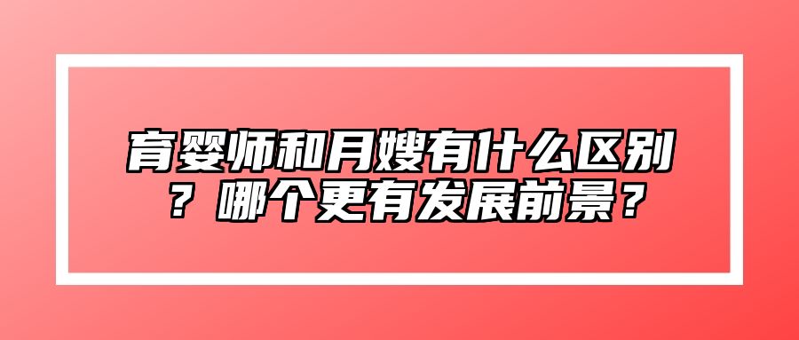 育婴师和月嫂有什么区别？哪个更有发展前景？ 