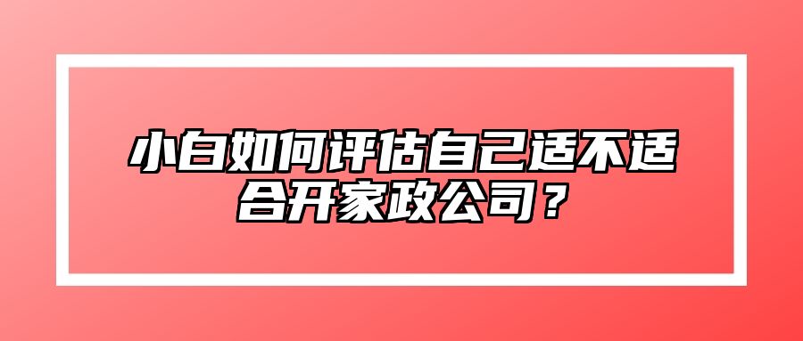 小白如何评估自己适不适合开家政公司？