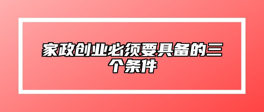 家政创业必须要具备的三个条件 
