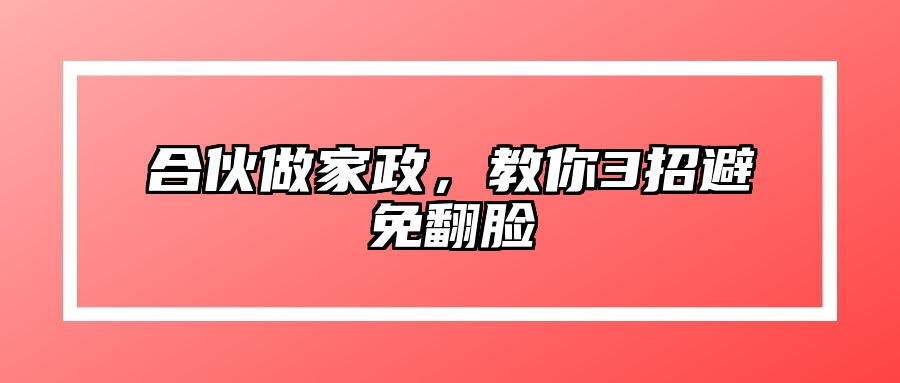 合伙做家政，教你3招避免翻脸 