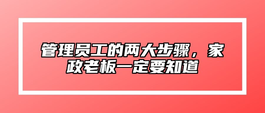 管理员工的两大步骤，家政老板一定要知道 