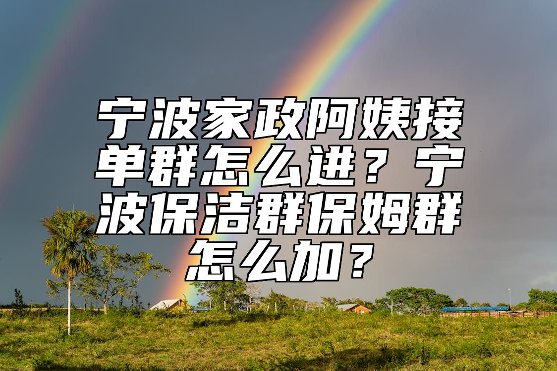 宁波家政阿姨接单群怎么进？宁波保洁群保姆群怎么加？ 