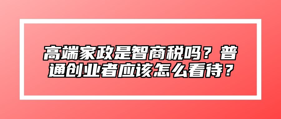 高端家政是智商税吗？普通创业者应该怎么看待？ 