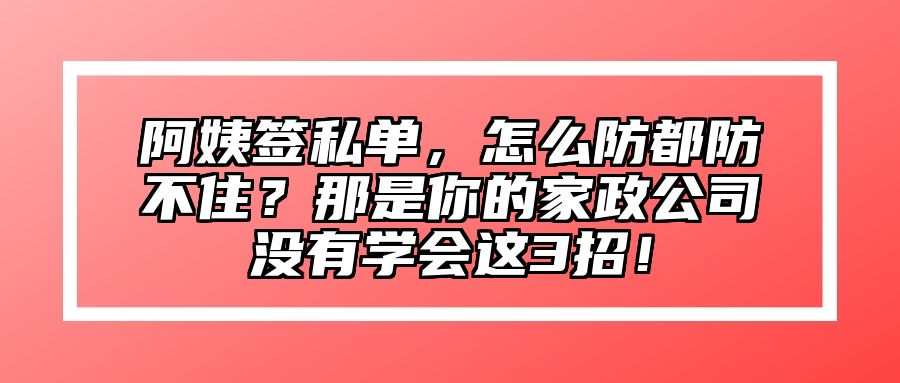 阿姨签私单，怎么防都防不住？那是你的家政公司没有学会这3招！