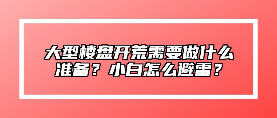 大型楼盘开荒需要做什么准备？小白怎么避雷？ 