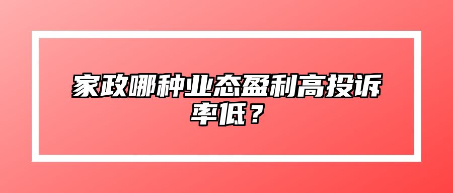 家政哪种业态盈利高投诉率低？