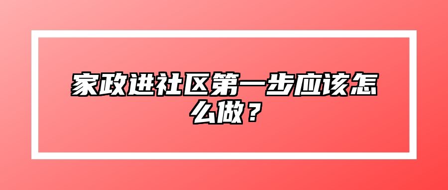 家政进社区第一步应该怎么做？ 