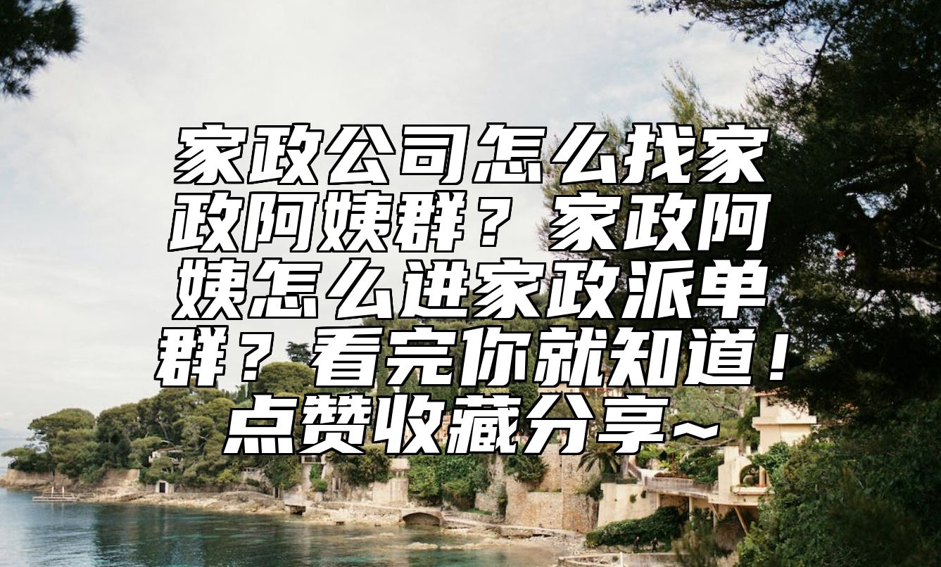 家政公司怎么找家政阿姨群？家政阿姨怎么进家政派单群？看完你就知道！点赞收藏分享~
