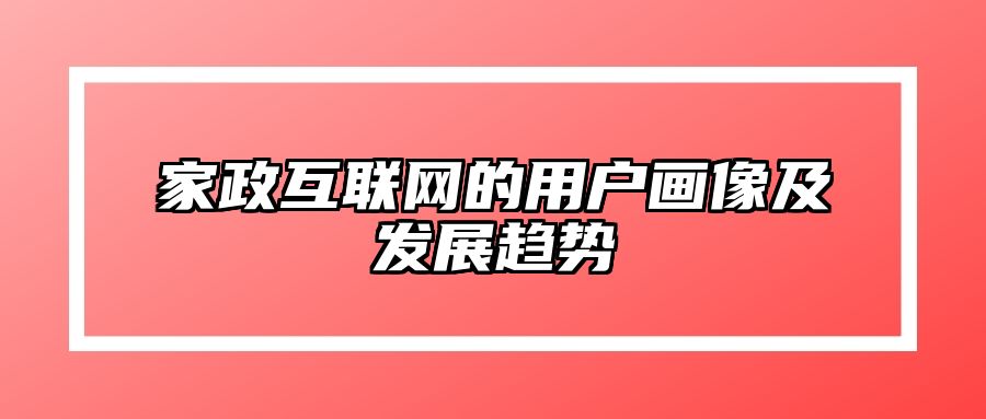 家政互联网的用户画像及发展趋势