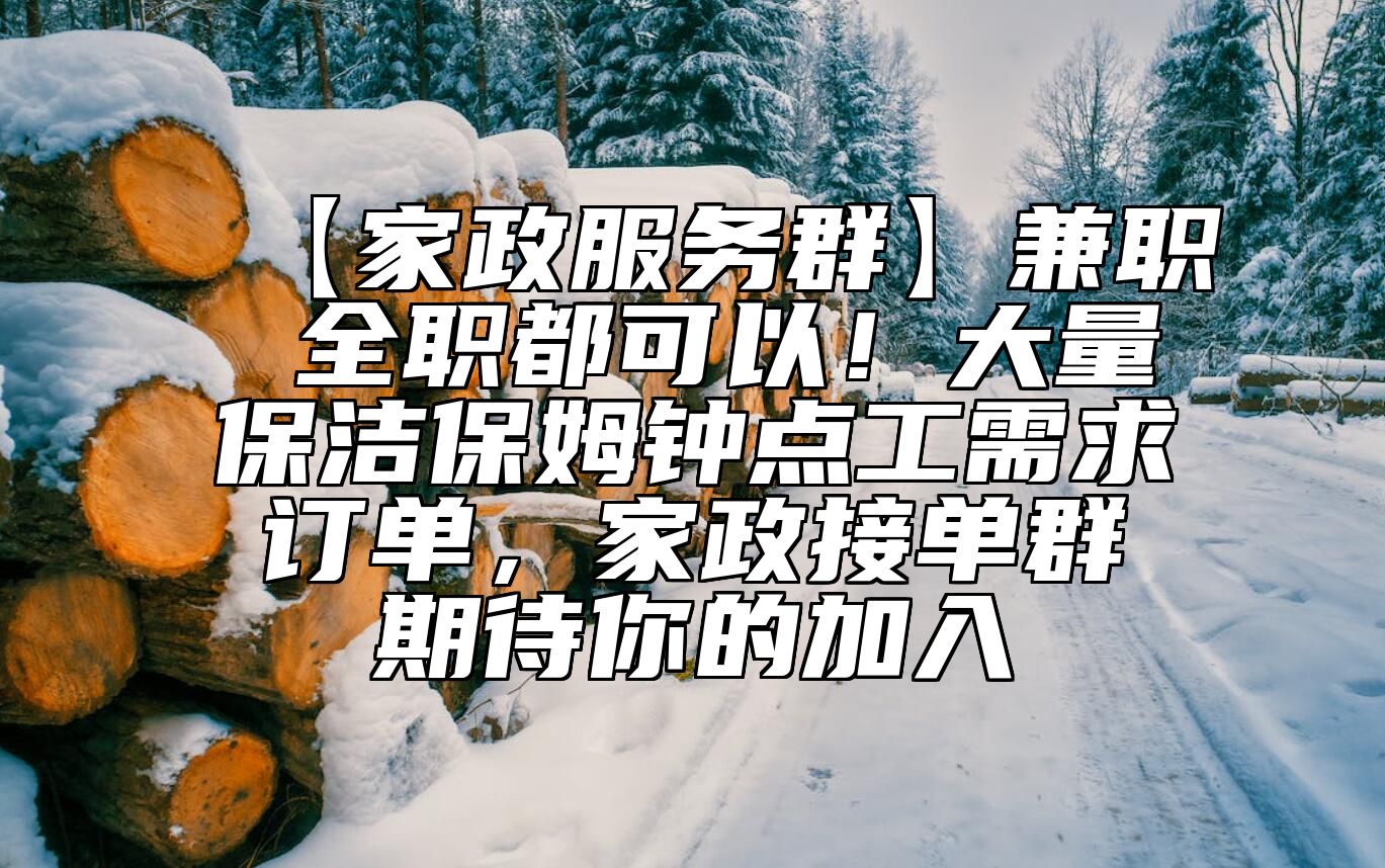 【家政服务群】兼职 全职都可以！大量保洁保姆钟点工需求订单，家政接单群期待你的加入 