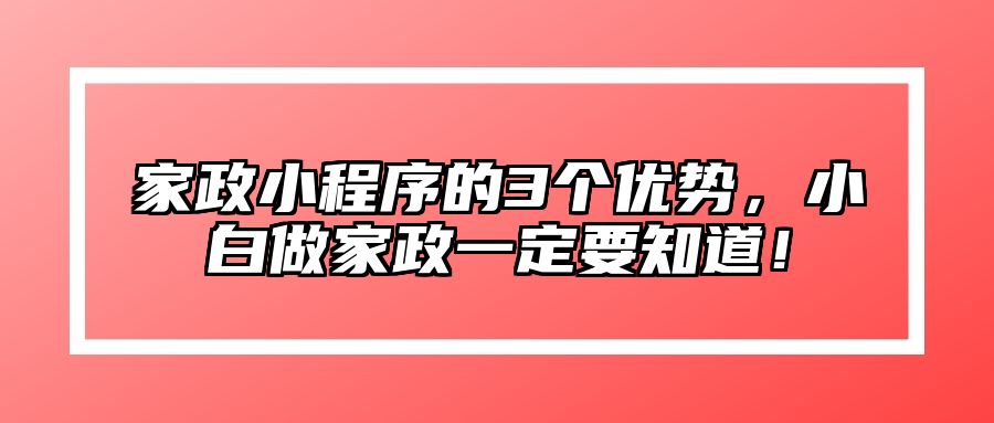 家政小程序的3个优势，小白做家政一定要知道！