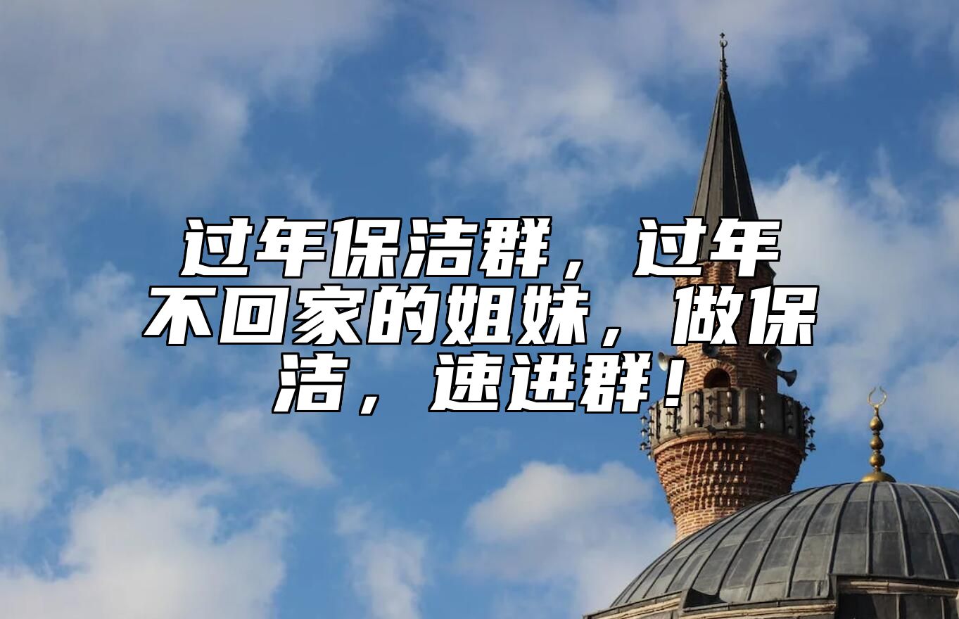 过年保洁群，过年不回家的姐妹，做保洁，速进群！ 