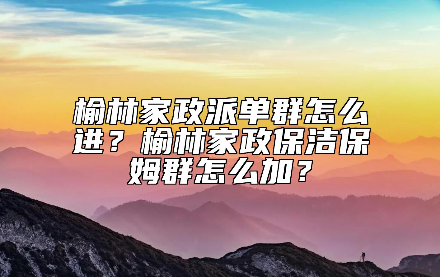 榆林家政派单群怎么进？榆林家政保洁保姆群怎么加？ 