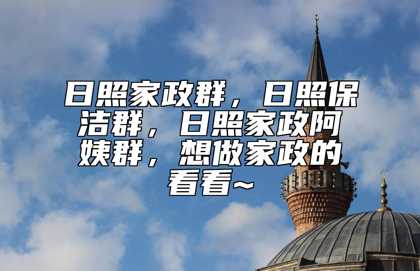 日照家政群，日照保洁群，日照家政阿姨群，想做家政的看看~ 