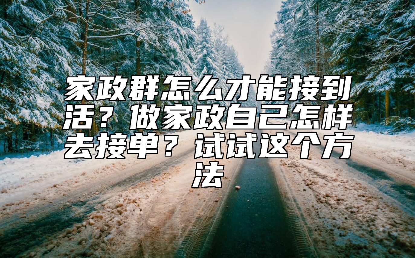 家政群怎么才能接到活？做家政自己怎样去接单？试试这个方法