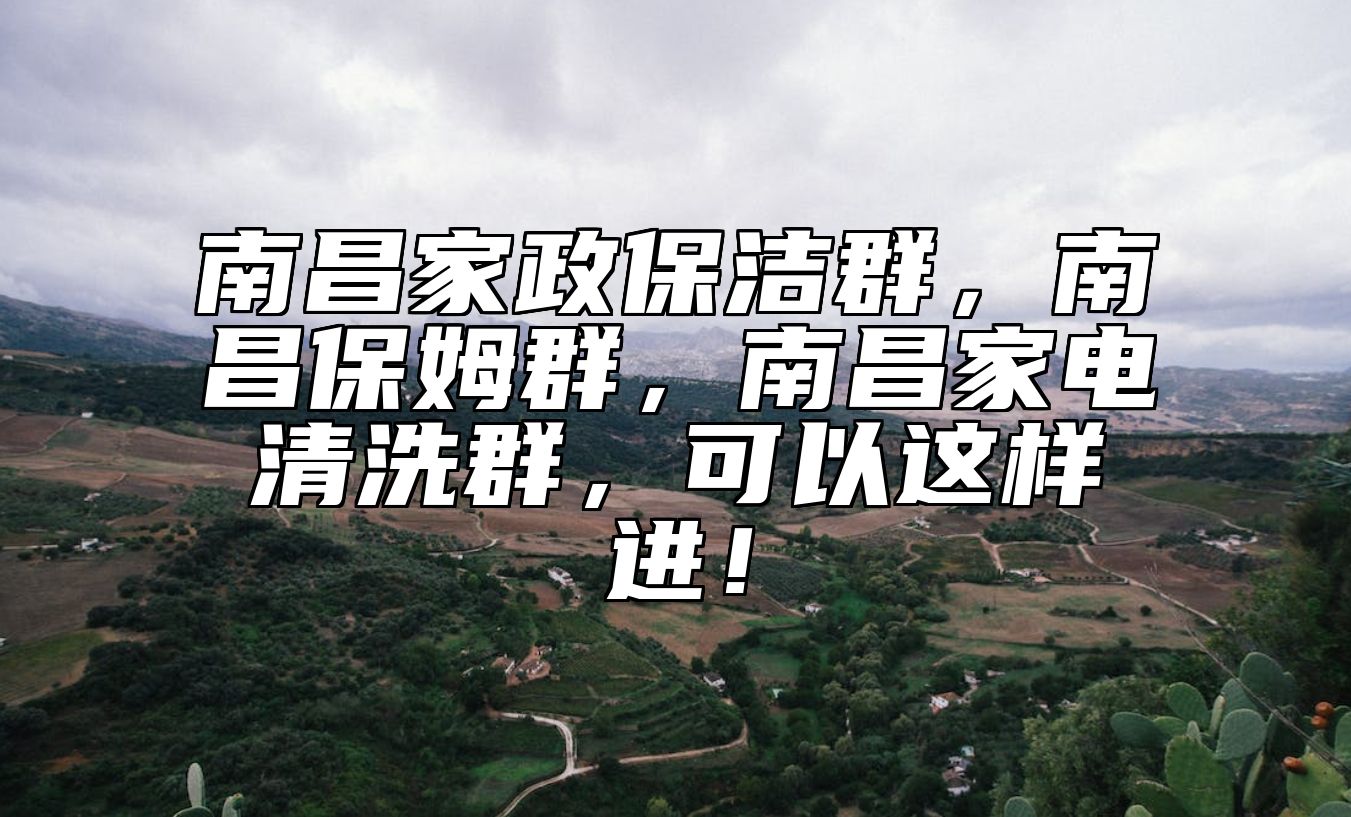 南昌家政保洁群，南昌保姆群，南昌家电清洗群，可以这样进！