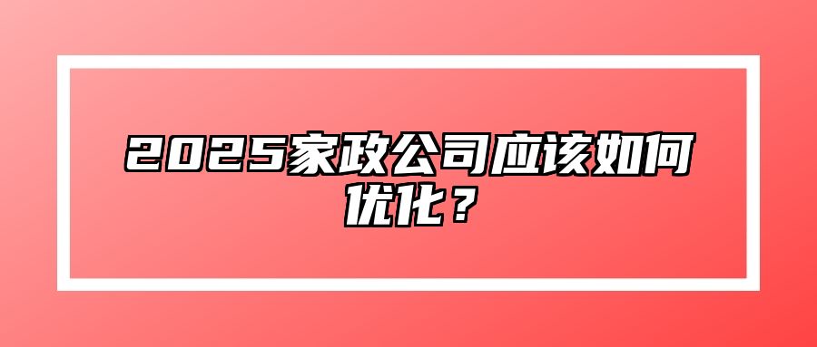 2025家政公司应该如何优化？