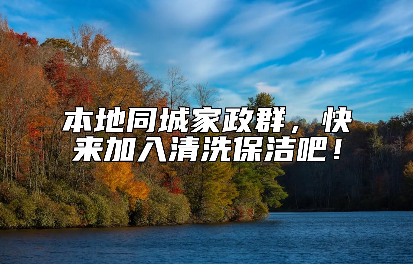 本地同城家政群，快来加入清洗保洁吧！ 