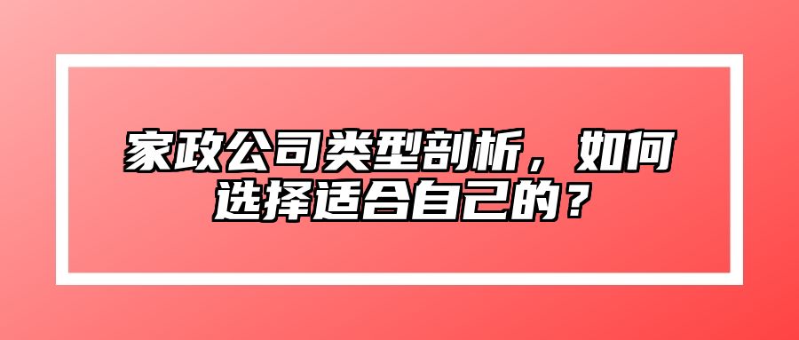 家政公司类型剖析，如何选择适合自己的？