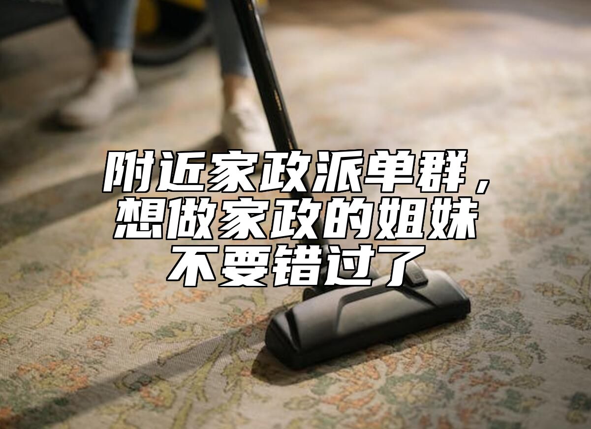 附近家政派单群，想做家政的姐妹不要错过了