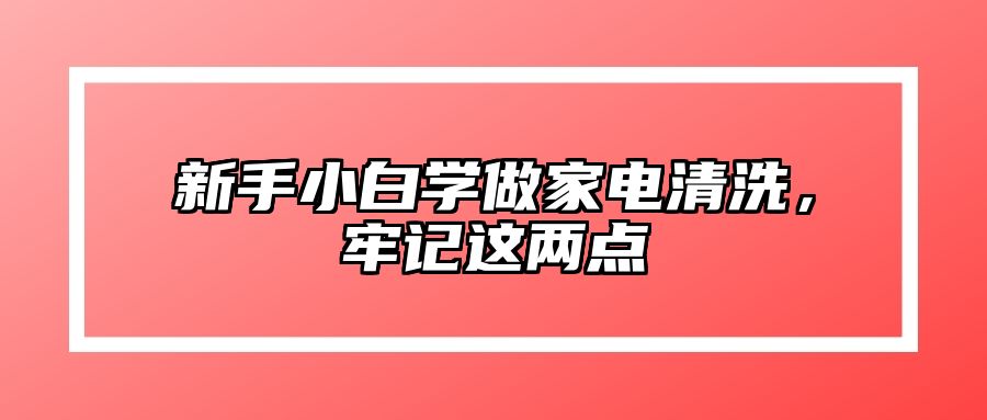 新手小白学做家电清洗，牢记这两点 