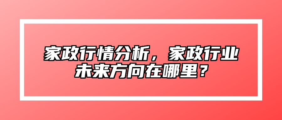 家政行情分析，家政行业未来方向在哪里？ 