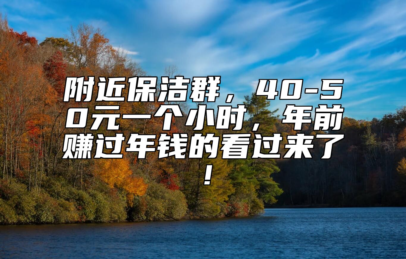 附近保洁群，40-50元一个小时，年前赚过年钱的看过来了！ 
