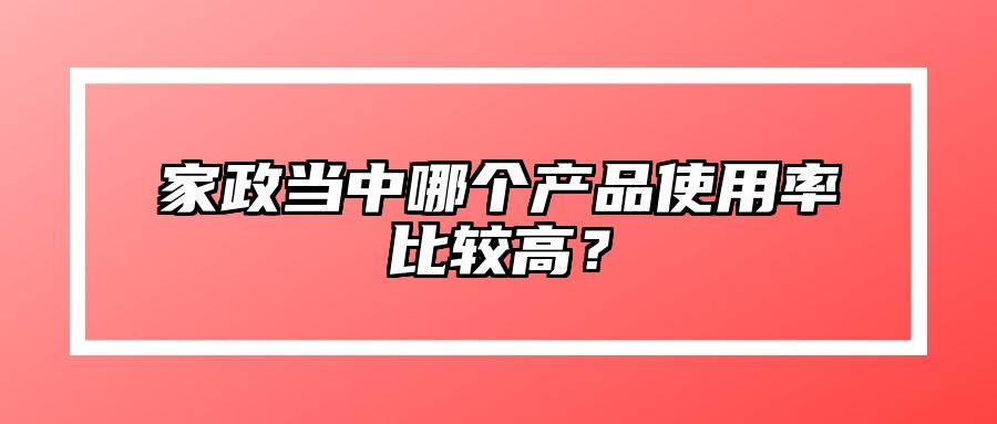 家政当中哪个产品使用率比较高？ 