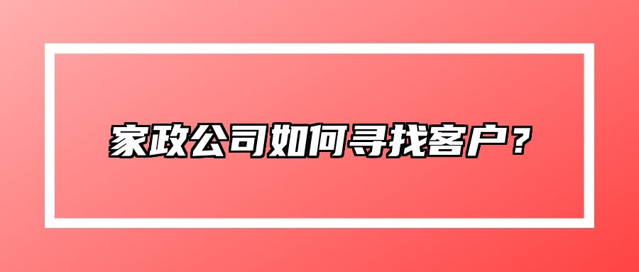 家政公司如何寻找客户？