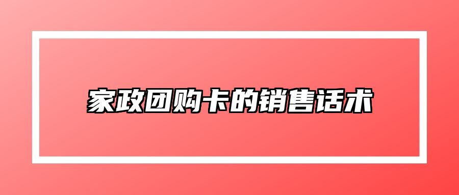 家政团购卡的销售话术 