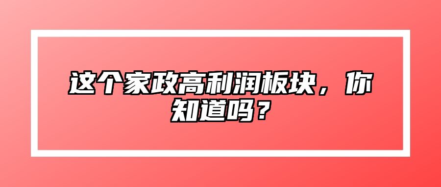 这个家政高利润板块，你知道吗？ 