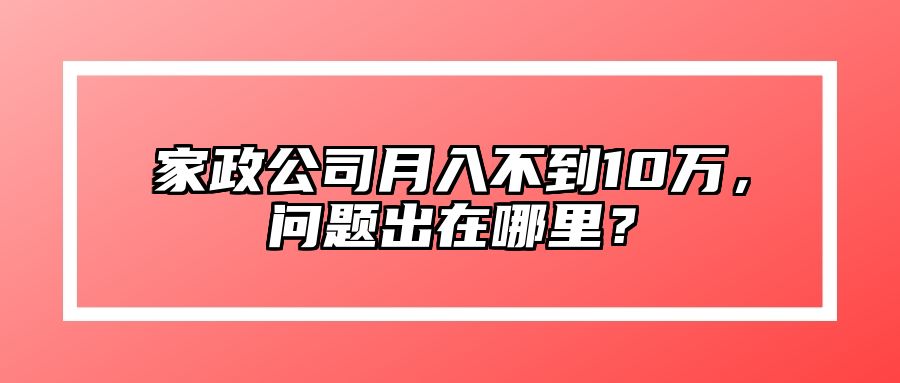 家政公司月入不到10万，问题出在哪里？
