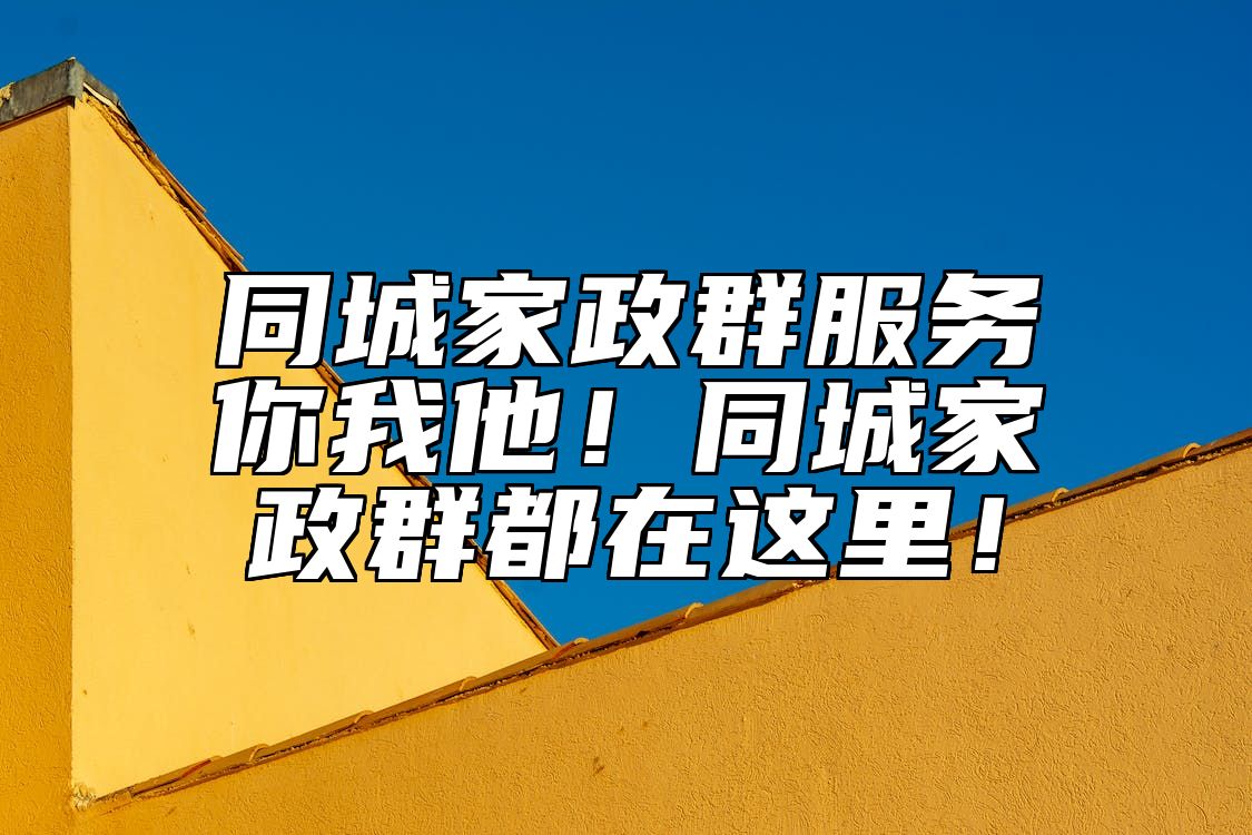 同城家政群服务你我他！同城家政群都在这里！