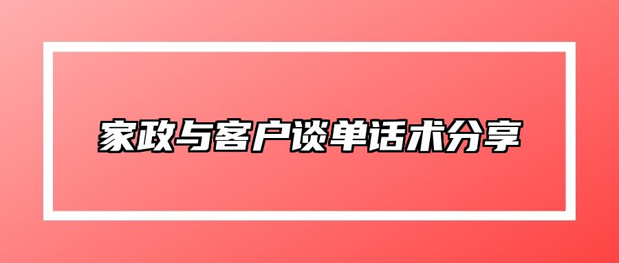 家政与客户谈单话术分享 