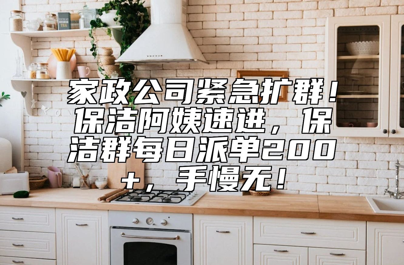 家政公司紧急扩群！保洁阿姨速进，保洁群每日派单200+，手慢无！ 