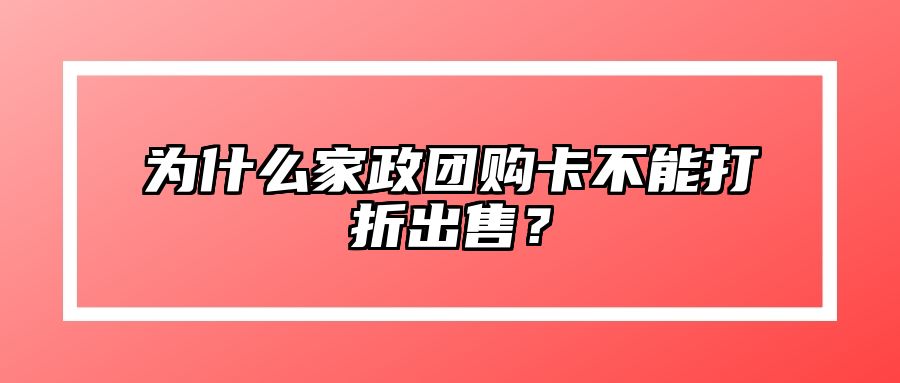 为什么家政团购卡不能打折出售？ 