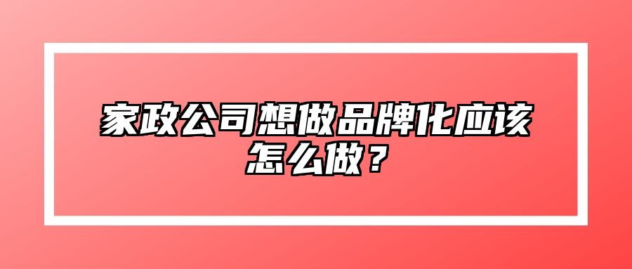 家政公司想做品牌化应该怎么做？