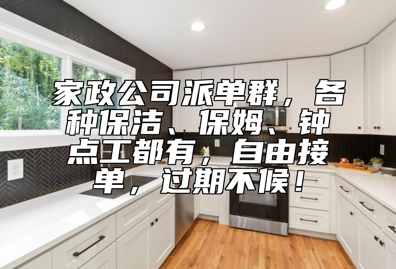 家政公司派单群，各种保洁、保姆、钟点工都有，自由接单，过期不候！ 