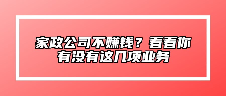家政公司不赚钱？看看你有没有这几项业务 