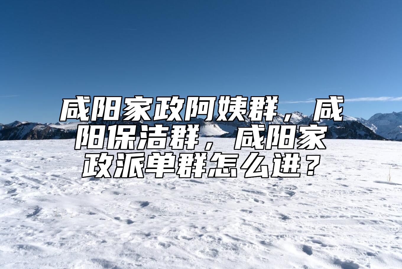 咸阳家政阿姨群，咸阳保洁群，咸阳家政派单群怎么进？