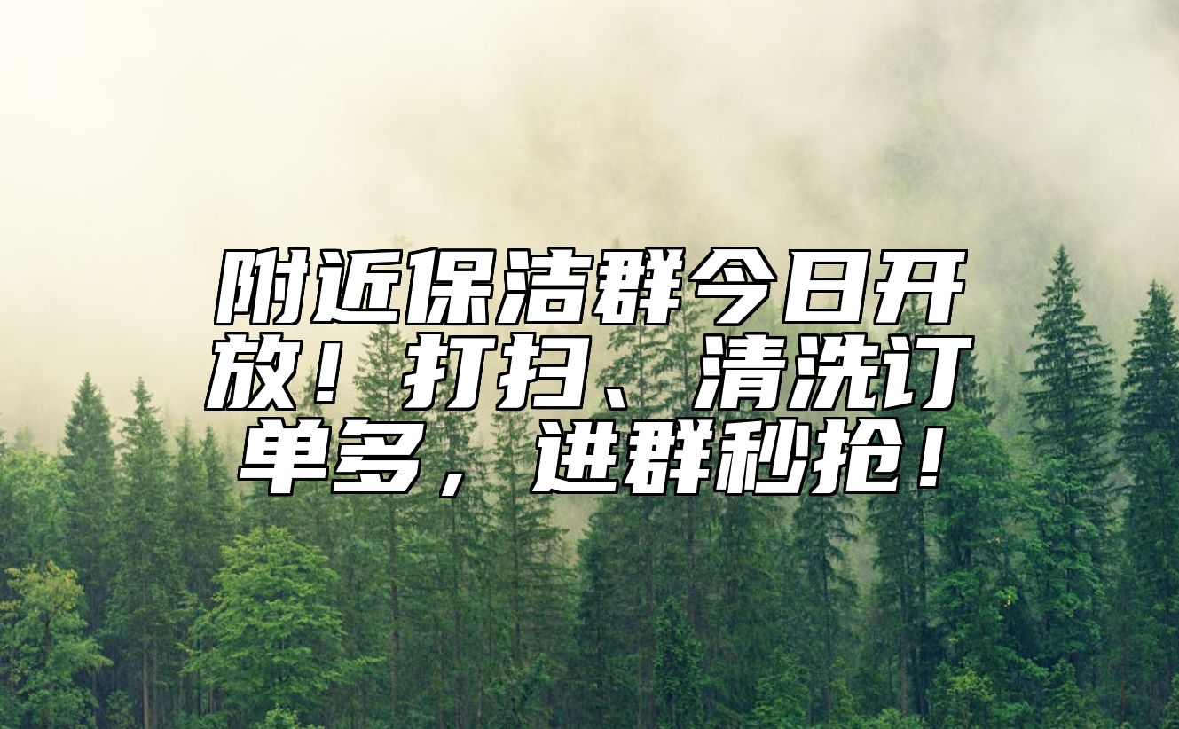 附近保洁群今日开放！打扫、清洗订单多，进群秒抢！ 