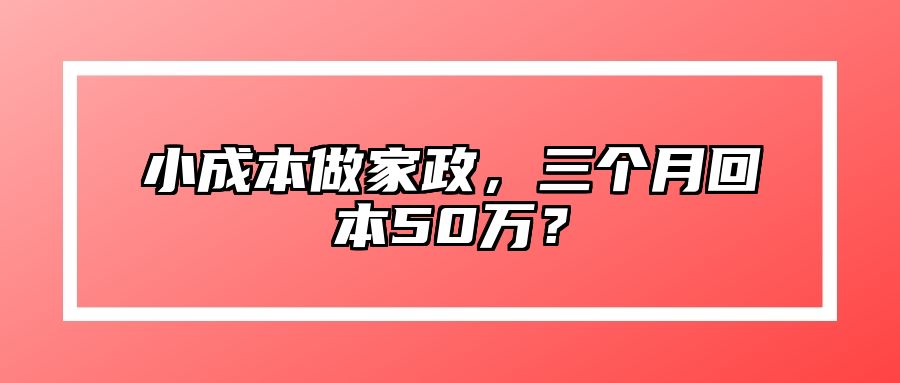 小成本做家政，三个月回本50万？