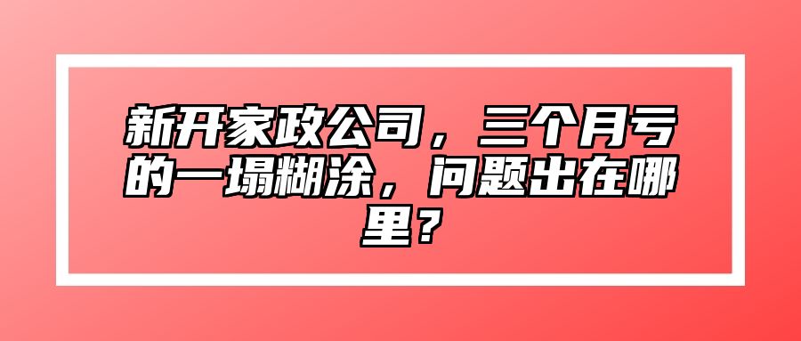 新开家政公司，三个月亏的一塌糊涂，问题出在哪里？