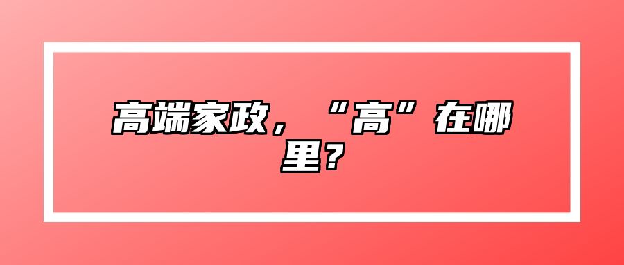高端家政，“高”在哪里？ 