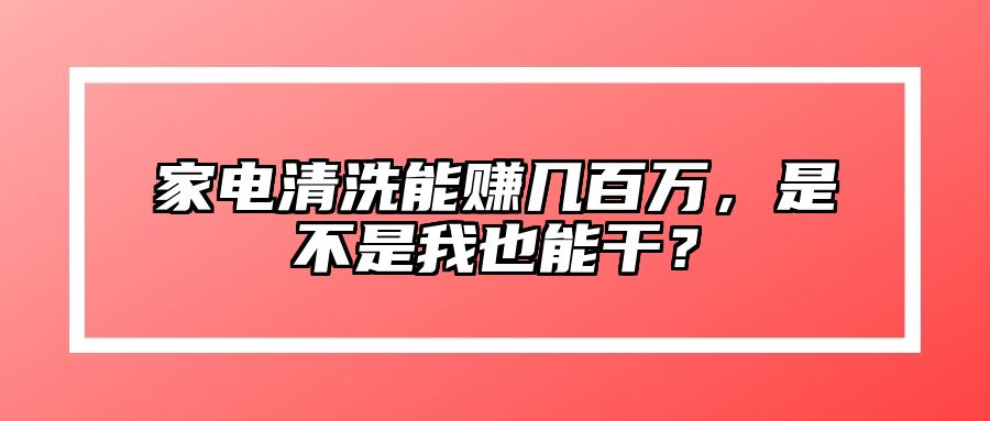 家电清洗能赚几百万，是不是我也能干？ 
