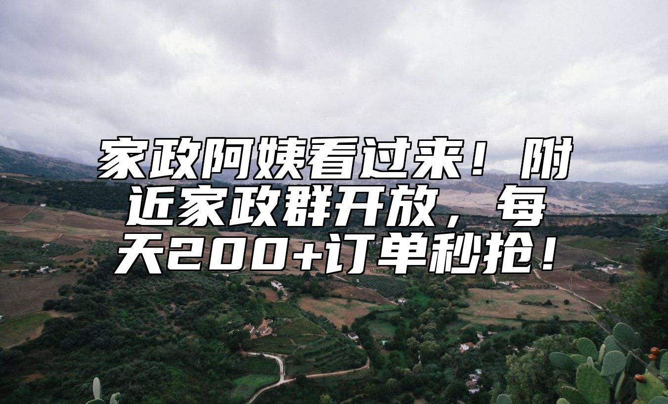 家政阿姨看过来！附近家政群开放，每天200+订单秒抢！