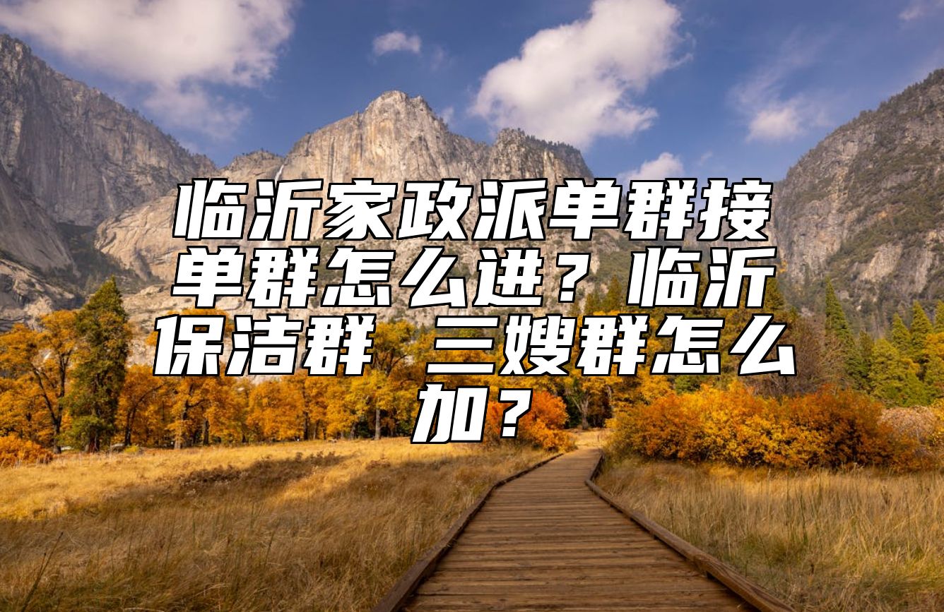 临沂家政派单群接单群怎么进？临沂保洁群 三嫂群怎么加？ 