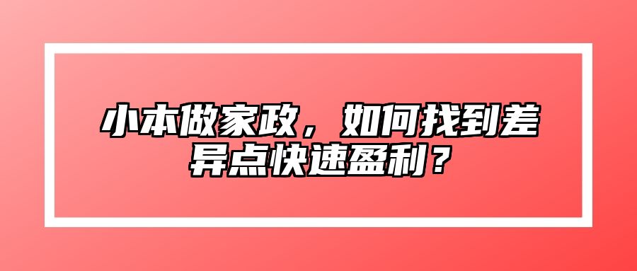 小本做家政，如何找到差异点快速盈利？